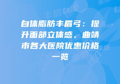 自体脂肪丰眉弓：提升面部立体感，曲靖市各大医院优惠价格一览