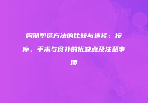 胸部塑造方法的比较与选择：按摩、手术与食补的优缺点及注意事项