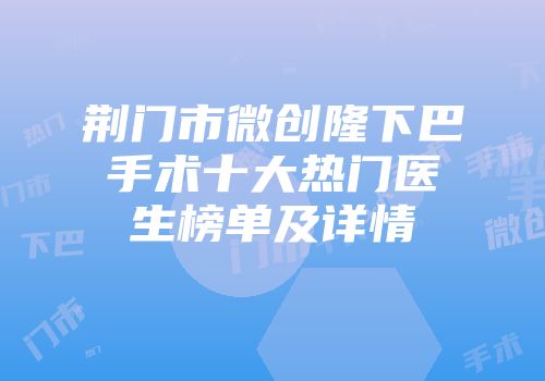 荆门市微创隆下巴手术十大热门医生榜单及详情