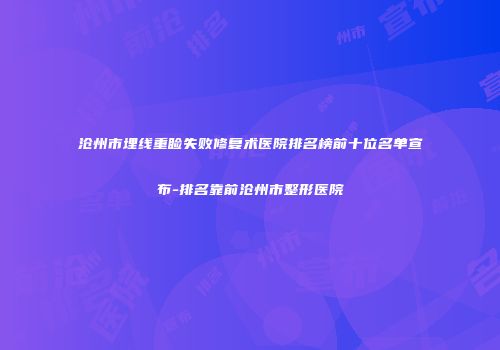 沧州市埋线重睑失败修复术医院排名榜前十位名单宣布-排名靠前沧州市整形医院