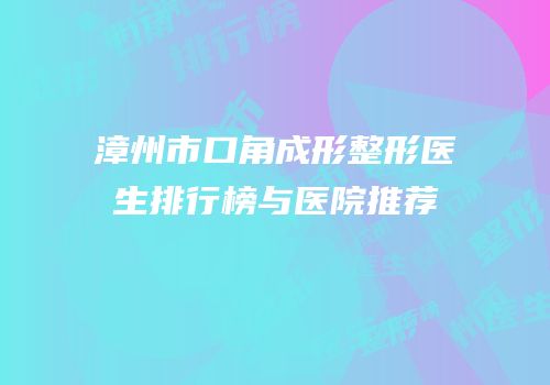 漳州市口角成形整形医生排行榜与医院推荐