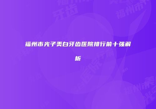 福州市光子美白牙齿医院排行前十强解析