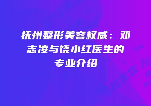 抚州整形美容权威：邓志凌与饶小红医生的专业介绍
