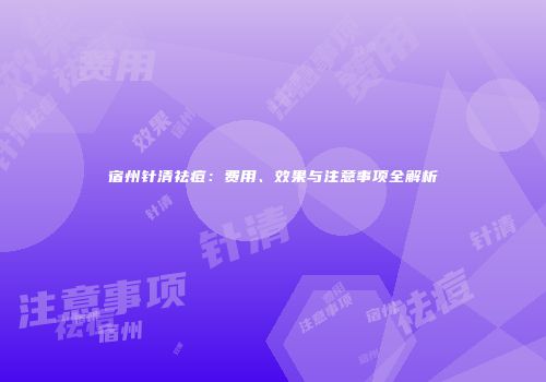 宿州针清祛痘：费用、效果与注意事项全解析
