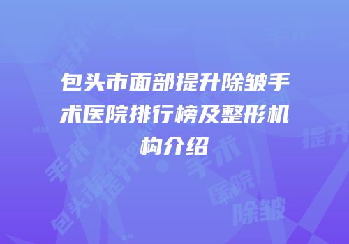 包头市面部提升除皱手术医院排行榜及整形机构介绍