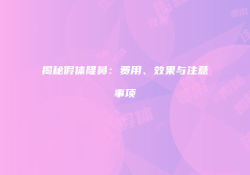 揭秘假体隆鼻：费用、效果与注意事项