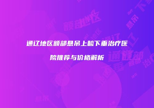 通辽地区额部悬吊上睑下垂治疗医院推荐与价格解析