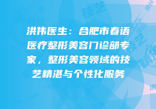 洪伟医生：合肥市春语医疗整形美容门诊部专家，整形美容领域的技艺精湛与个性化服务