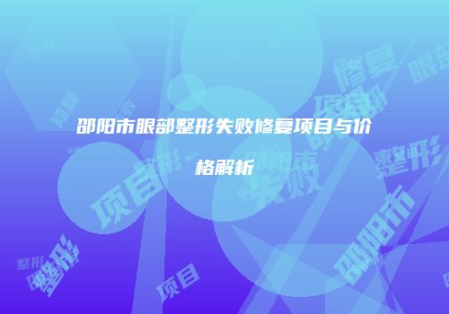 邵阳市眼部整形失败修复项目与价格解析