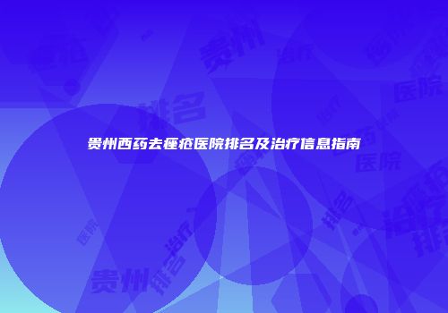 贵州西药去痤疮医院排名及治疗信息指南