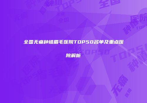 全国无痛种植眉毛医院TOP50名单及重点医院解析