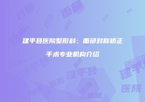 建平县医院整形科：面部对称矫正手术专业机构介绍