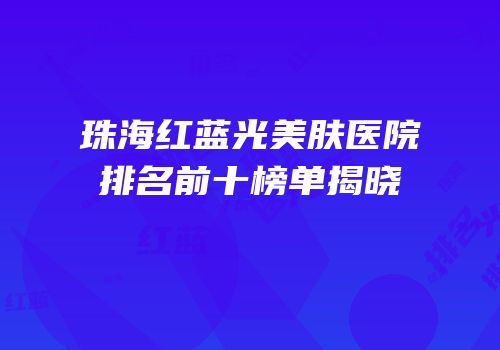 珠海红蓝光美肤医院排名前十榜单揭晓