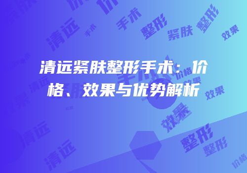 清远紧肤整形手术：价格、效果与优势解析