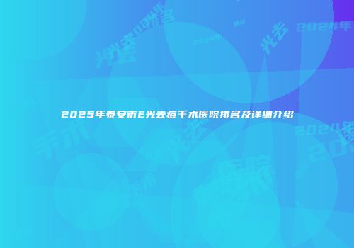 2025年泰安市E光去痘手术医院排名及详细介绍