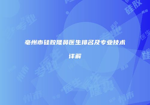 亳州市硅胶隆鼻医生排名及专业技术详解