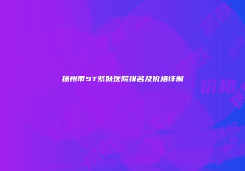 扬州市ST紧肤医院排名及价格详解
