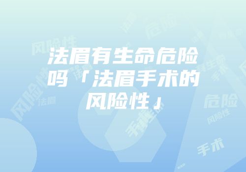 法眉有生命危险吗「法眉手术的风险性」