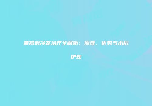 黄褐斑冷冻治疗全解析：原理、优势与术后护理