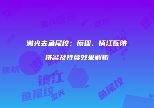 激光去鱼尾纹：原理、镇江医院排名及持续效果解析