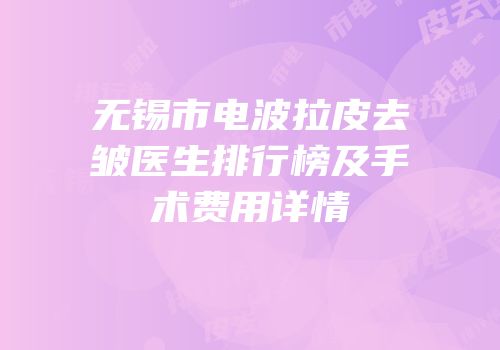 无锡市电波拉皮去皱医生排行榜及手术费用详情