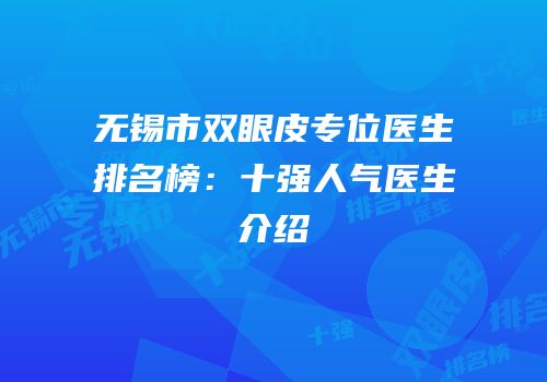 无锡市双眼皮专位医生排名榜：十强人气医生介绍