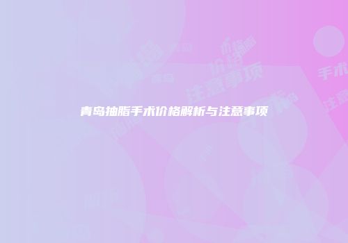 青岛抽脂手术价格解析与注意事项