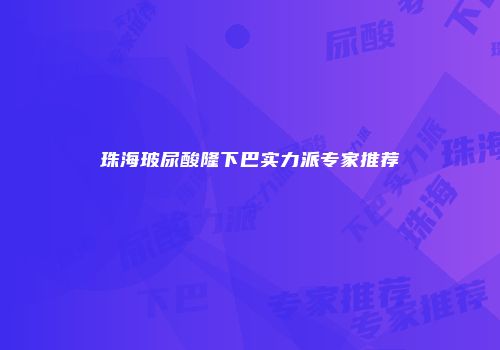 珠海玻尿酸隆下巴实力派专家推荐