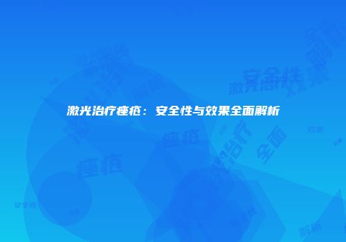 激光治疗痤疮：安全性与效果全面解析