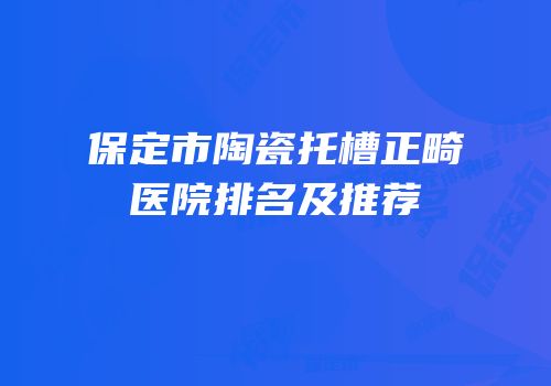 保定市陶瓷托槽正畸医院排名及推荐