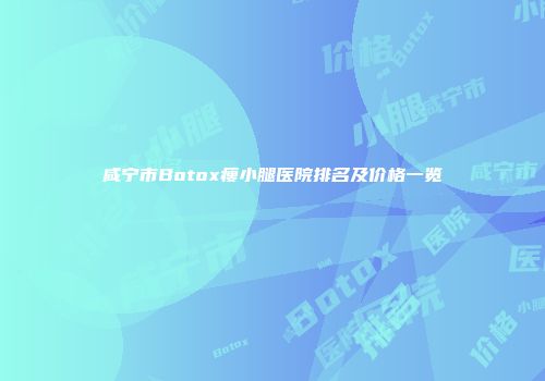 咸宁市Botox瘦小腿医院排名及价格一览