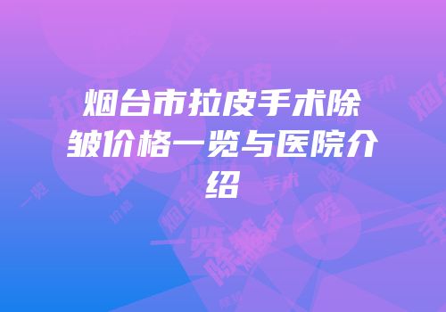 烟台市拉皮手术除皱价格一览与医院介绍
