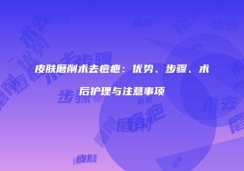 皮肤磨削术去痘疤：优势、步骤、术后护理与注意事项