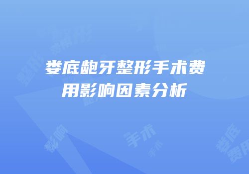 娄底龅牙整形手术费用影响因素分析