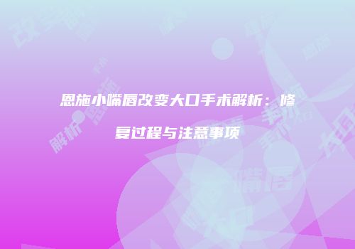 恩施小嘴唇改变大口手术解析：修复过程与注意事项