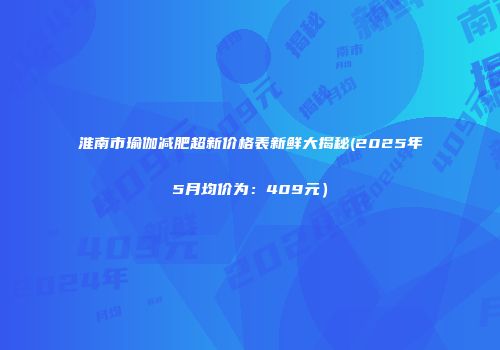 淮南市瑜伽减肥超新价格表新鲜大揭秘(2025年5月均价为：409元）