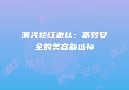 激光祛红血丝：高效安全的美容新选择