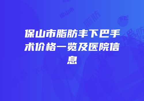保山市脂肪丰下巴手术价格一览及医院信息