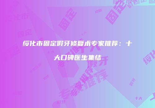 绥化市固定假牙修复术专家推荐：十大口碑医生集结