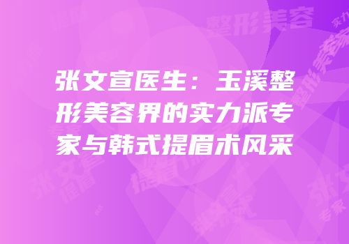张文宣医生：玉溪整形美容界的实力派专家与韩式提眉术风采