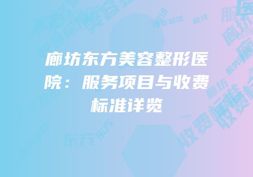 廊坊东方美容整形医院：服务项目与收费标准详览