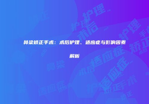 鼻梁矫正手术：术后护理、适应症与影响因素解析