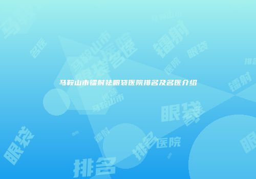 马鞍山市镭射祛眼袋医院排名及名医介绍