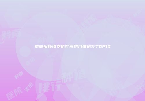 黔南州种植支抗钉医院口碑排行TOP10