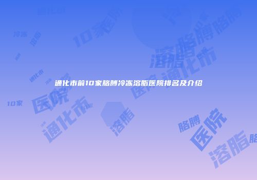 通化市前10家胳膊冷冻溶脂医院排名及介绍