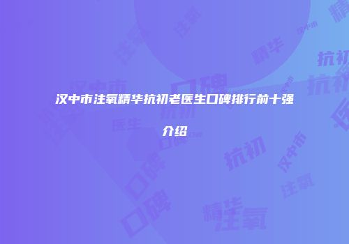 汉中市注氧精华抗初老医生口碑排行前十强介绍