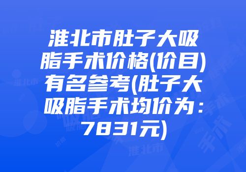 淮北市肚子大吸脂手术价格(价目)有名参考(肚子大吸脂手术均价为：7831元)