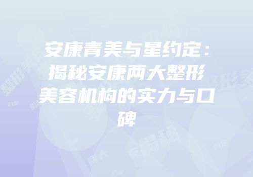 安康青美与星约定：揭秘安康两大整形美容机构的实力与口碑