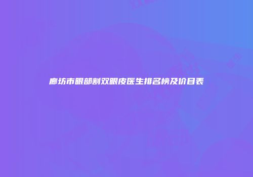 廊坊市眼部割双眼皮医生排名榜及价目表
