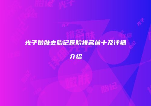 光子嫩肤去胎记医院排名前十及详细介绍
